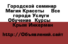 Городской семинар “Магия Красоты“ - Все города Услуги » Обучение. Курсы   . Крым,Инкерман